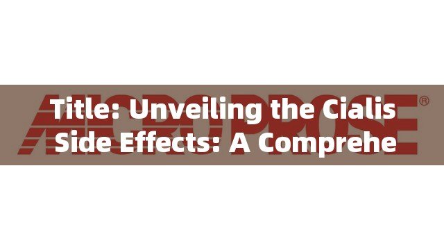 Title: Unveiling the Cialis Side Effects: A Comprehensive Guide