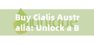 Buy Cialis Australia: Unlock a Better Life with Quality Medications