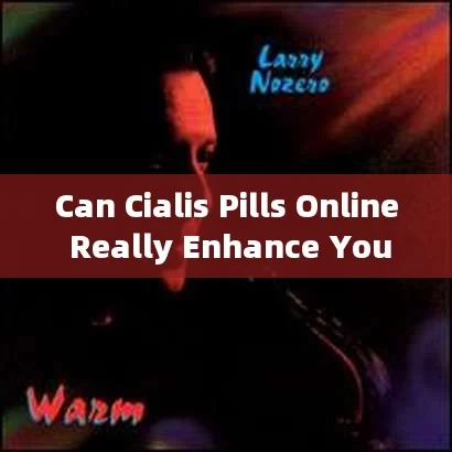 Can Cialis Pills Online Really Enhance Your Life? Find Out!，Can Cialis Pills Online Truly Transform and Enhance Your Life? Discover Now!