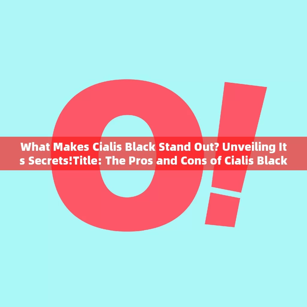 What Makes Cialis Black Stand Out? Unveiling Its Secrets!Title: The Pros and Cons of Cialis Black: What You Need to Know