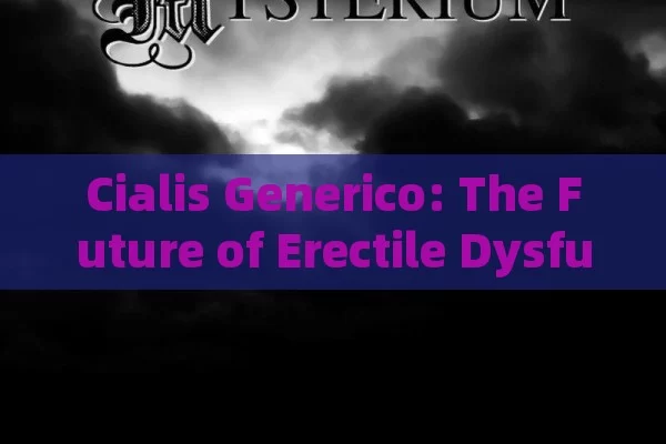 Cialis Generico: The Future of Erectile Dysfunction Treatment,Title: Cialis Generico: A Comprehensive Guide