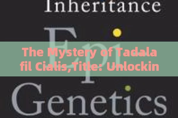 The Mystery of Tadalafil Cialis,Title: Unlocking the Power of Tadalafil: The Cialis Revolution