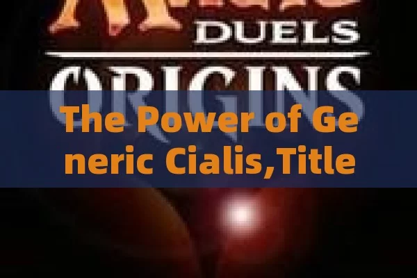 The Power of Generic Cialis,Title: Unlocking the Power of Generic Cialis