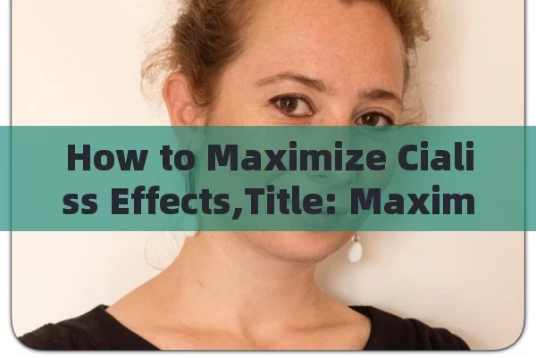 How to Maximize Cialiss Effects,Title: Maximizing Cialis Benefits