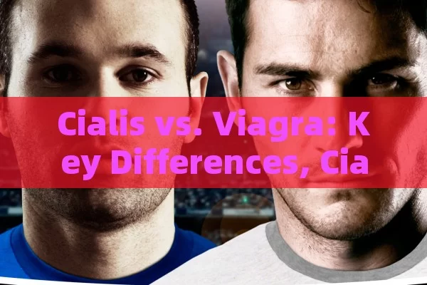 Cialis vs. Viagra: Key Differences, Cialis Vs. Viagra