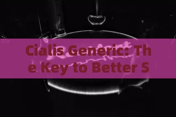 Cialis Generic: The Key to Better Sexual Health,Unlocking Potential: The Role of Cialis Generic in Modern Medicine