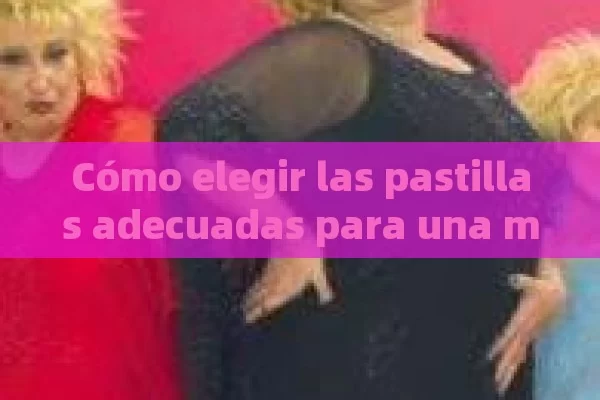 Cómo elegir las pastillas adecuadas para una mayor duración de la erección，Pastillas Para Mayor Duracion De Erección: ¿Cuáles Son Las Mejores Opciones?