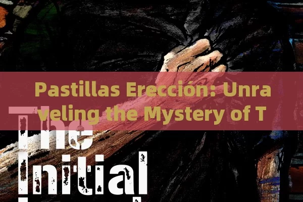 Pastillas Erección: Unraveling the Mystery of These Pills