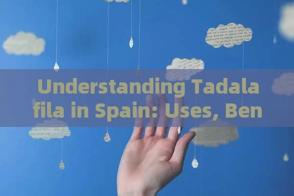 Understanding Tadalafila in Spain: Uses, Benefits & Considerations