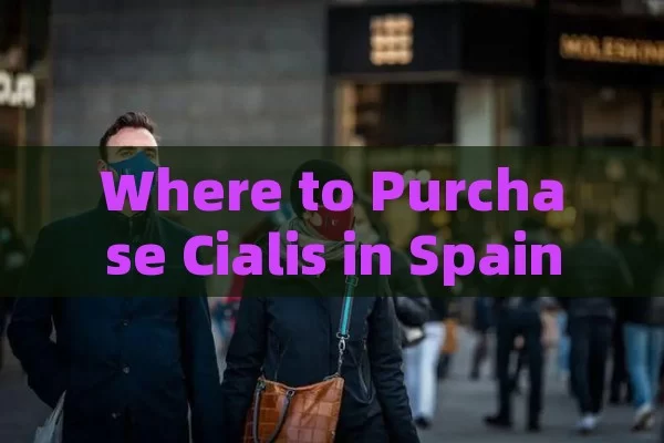 Where to Purchase Cialis in Spain: A Complete Guide