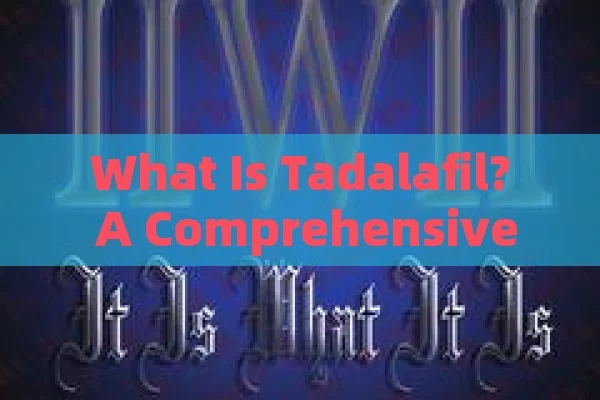 What Is Tadalafil? A Comprehensive Understanding of This Medication