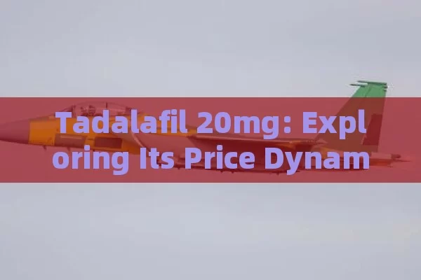 Tadalafil 20mg: Exploring Its Price Dynamics